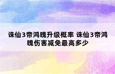 诛仙3帝鸿魄升级概率 诛仙3帝鸿魄伤害减免最高多少